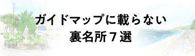 ガイドマップに載らない裏名所７選